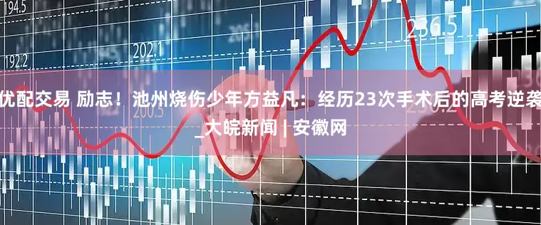 优配交易 励志！池州烧伤少年方益凡：经历23次手术后的高考逆袭_大皖新闻 | 安徽网