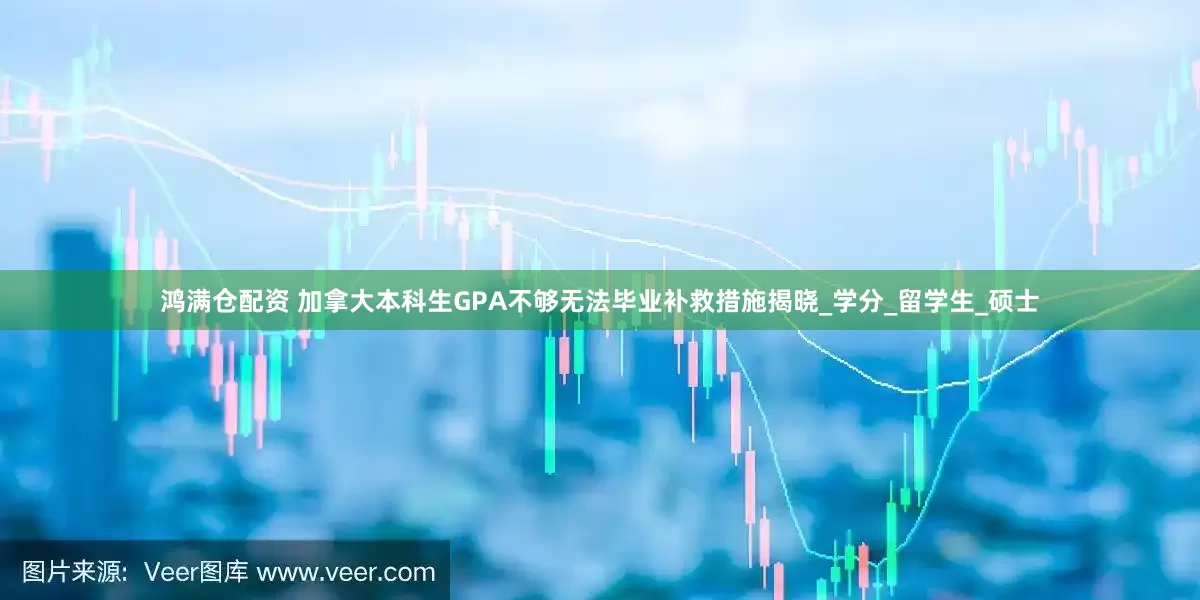鸿满仓配资 加拿大本科生GPA不够无法毕业补救措施揭晓_学分_留学生_硕士