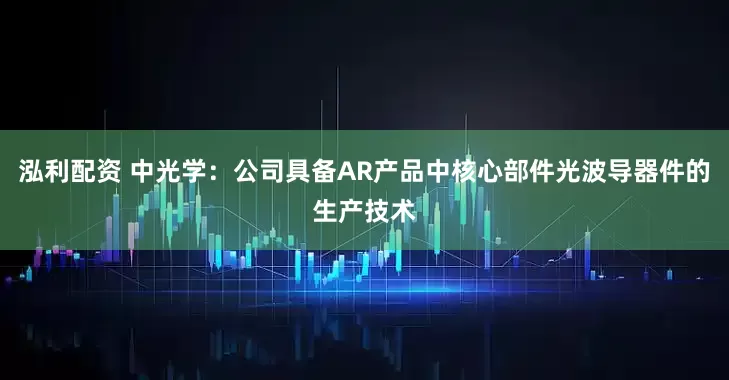 泓利配资 中光学：公司具备AR产品中核心部件光波导器件的生产技术