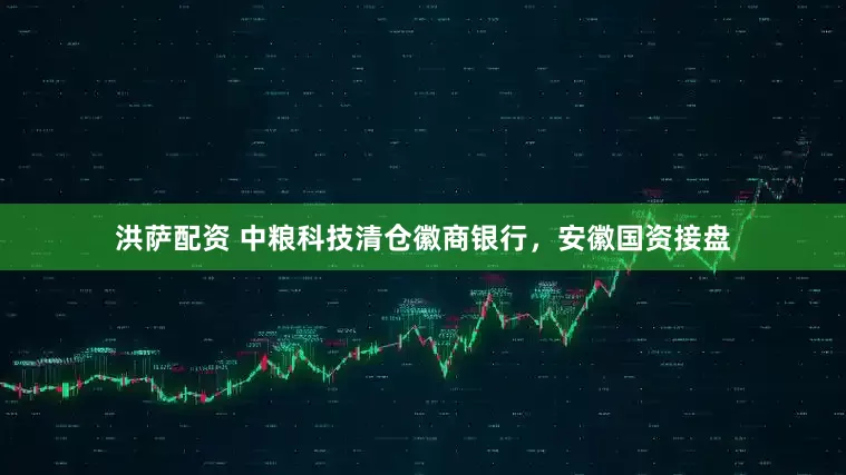 洪萨配资 中粮科技清仓徽商银行，安徽国资接盘