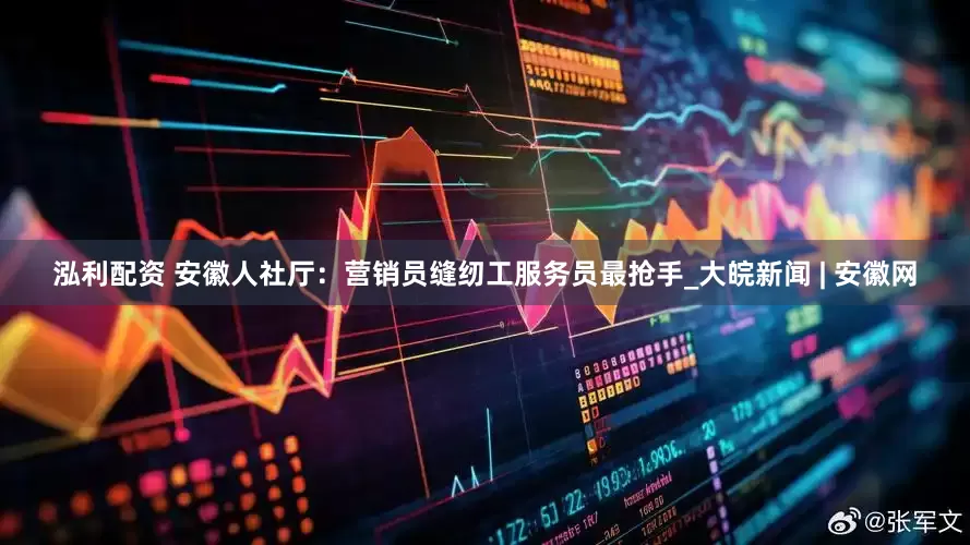 泓利配资 安徽人社厅：营销员缝纫工服务员最抢手_大皖新闻 | 安徽网