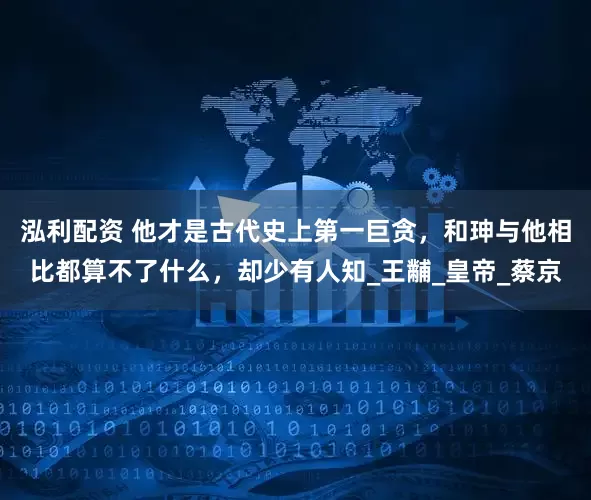 泓利配资 他才是古代史上第一巨贪，和珅与他相比都算不了什么，却少有人知_王黼_皇帝_蔡京