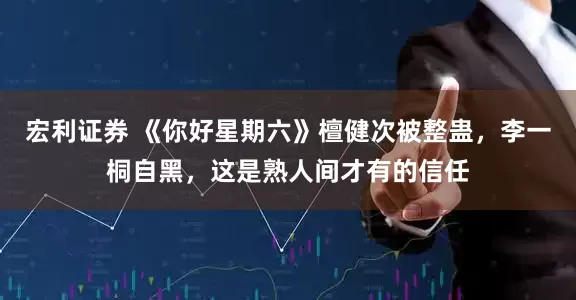 宏利证券 《你好星期六》檀健次被整蛊，李一桐自黑，这是熟人间才有的信任