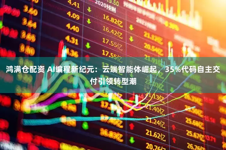 鸿满仓配资 AI编程新纪元：云端智能体崛起，35%代码自主交付引领转型潮
