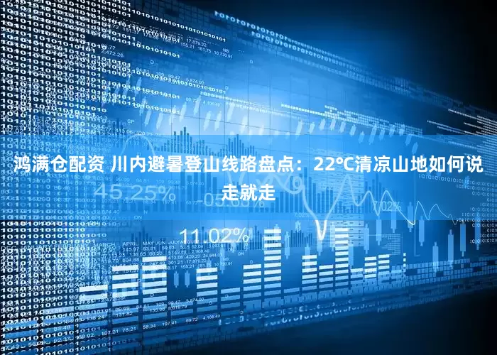 鸿满仓配资 川内避暑登山线路盘点：22℃清凉山地如何说走就走